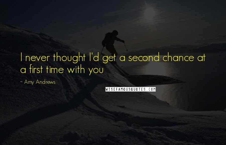 Amy Andrews quotes: I never thought I'd get a second chance at a first time with you