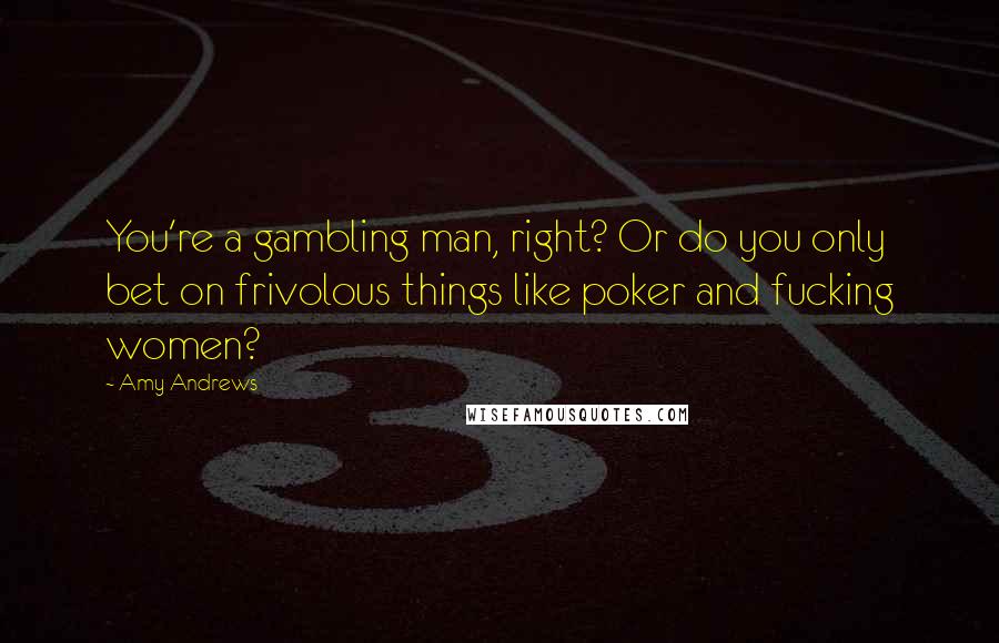 Amy Andrews quotes: You're a gambling man, right? Or do you only bet on frivolous things like poker and fucking women?