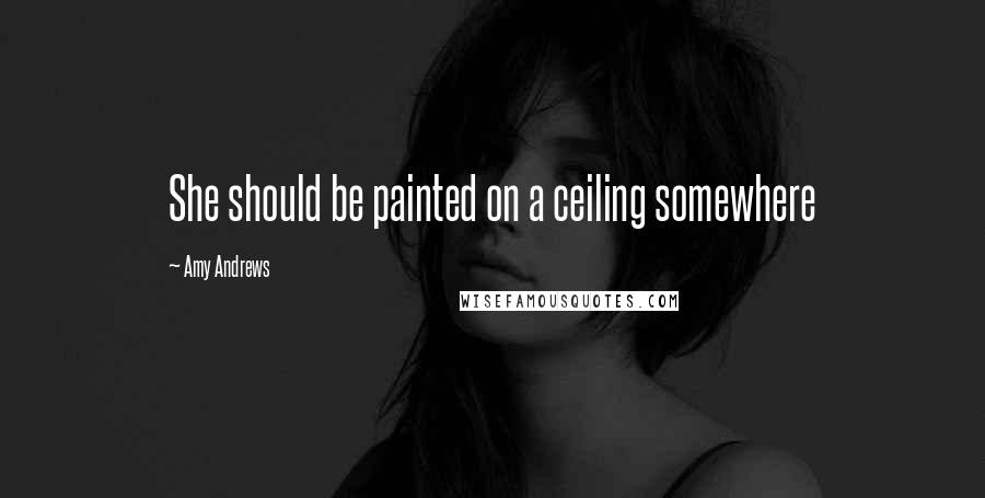 Amy Andrews quotes: She should be painted on a ceiling somewhere