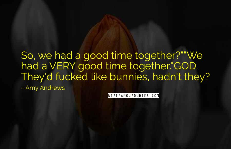 Amy Andrews quotes: So, we had a good time together?""We had a VERY good time together."GOD. They'd fucked like bunnies, hadn't they?