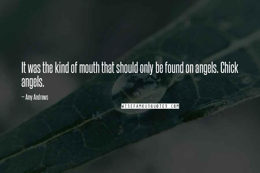 Amy Andrews quotes: It was the kind of mouth that should only be found on angels. Chick angels.
