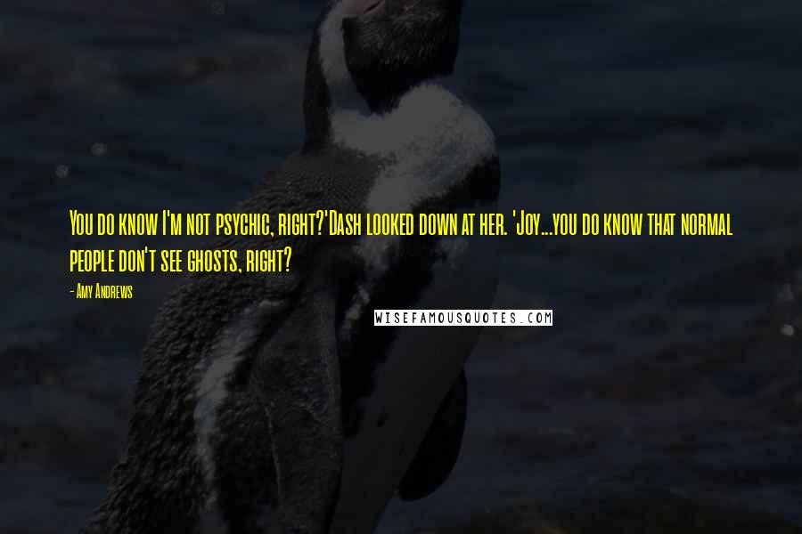 Amy Andrews quotes: You do know I'm not psychic, right?'Dash looked down at her. 'Joy...you do know that normal people don't see ghosts, right?