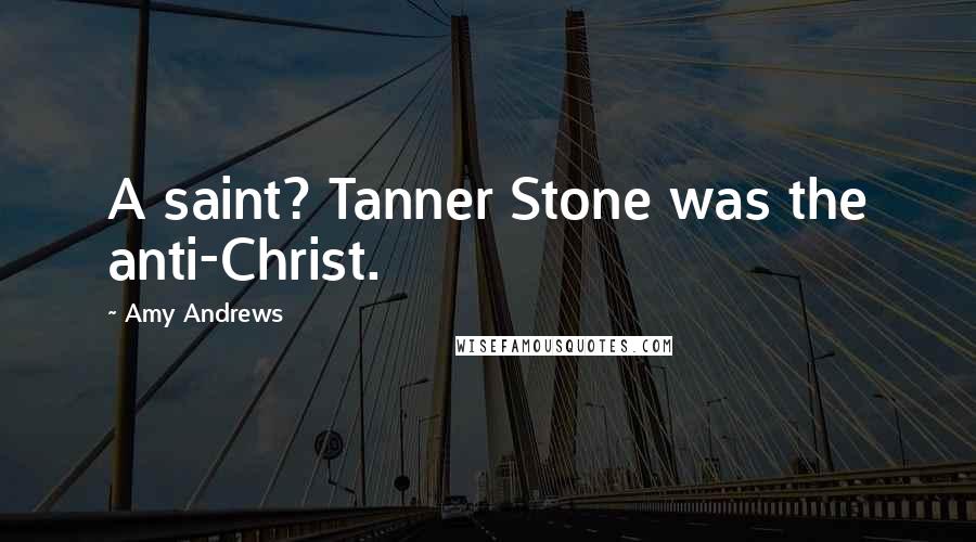 Amy Andrews quotes: A saint? Tanner Stone was the anti-Christ.