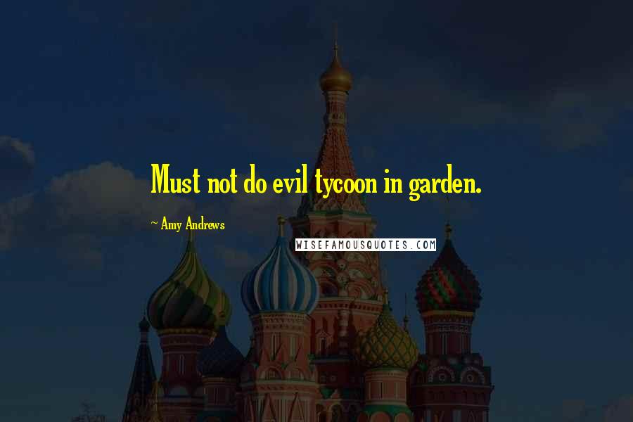 Amy Andrews quotes: Must not do evil tycoon in garden.