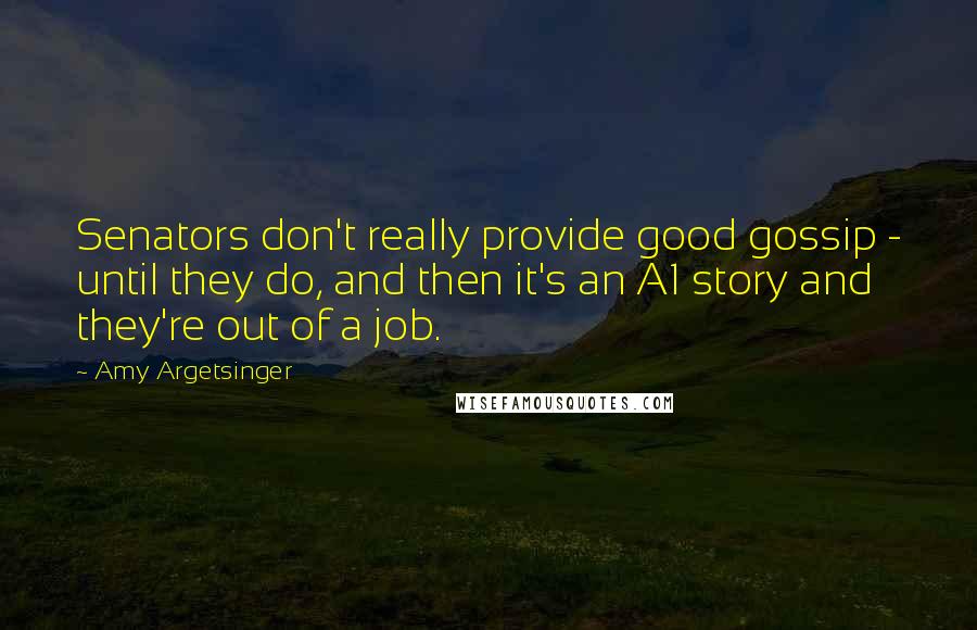 Amy Argetsinger quotes: Senators don't really provide good gossip - until they do, and then it's an A1 story and they're out of a job.