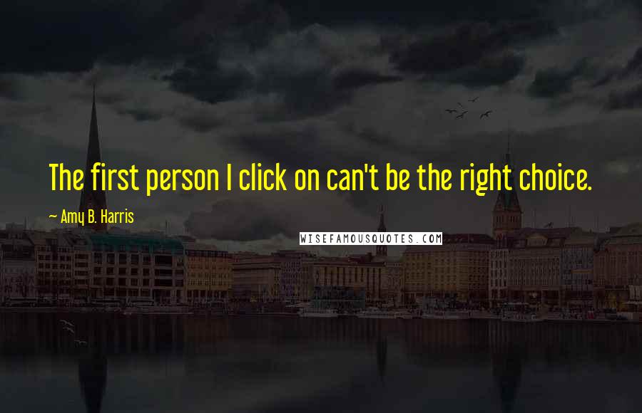 Amy B. Harris quotes: The first person I click on can't be the right choice.