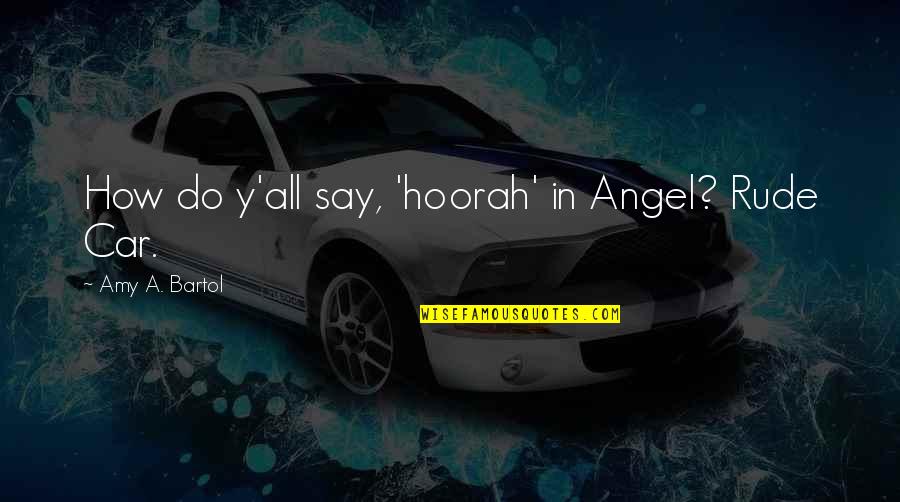 Amy Bartol Quotes By Amy A. Bartol: How do y'all say, 'hoorah' in Angel? Rude