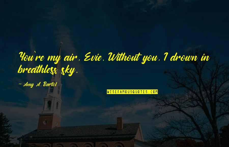 Amy Bartol Quotes By Amy A. Bartol: You're my air, Evie. Without you, I drown
