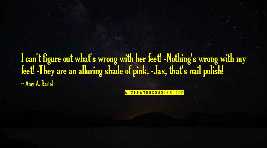 Amy Bartol Quotes By Amy A. Bartol: I can't figure out what's wrong with her