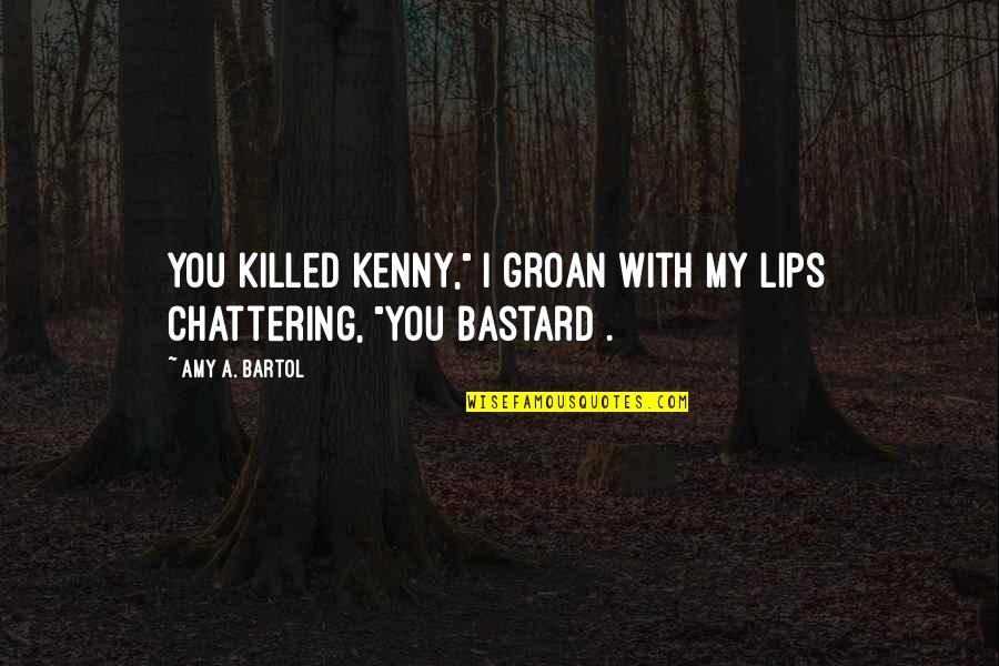 Amy Bartol Quotes By Amy A. Bartol: You killed Kenny," I groan with my lips
