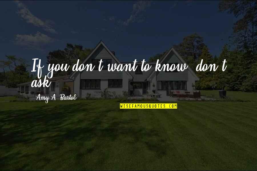 Amy Bartol Quotes By Amy A. Bartol: If you don't want to know, don't ask.