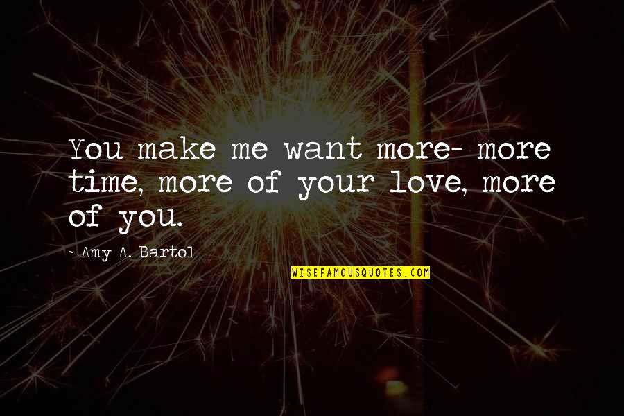 Amy Bartol Quotes By Amy A. Bartol: You make me want more- more time, more