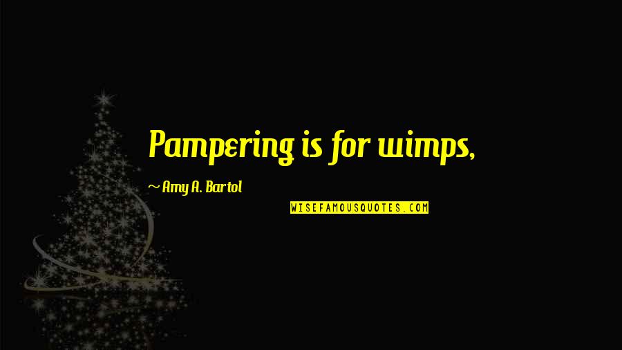 Amy Bartol Quotes By Amy A. Bartol: Pampering is for wimps,