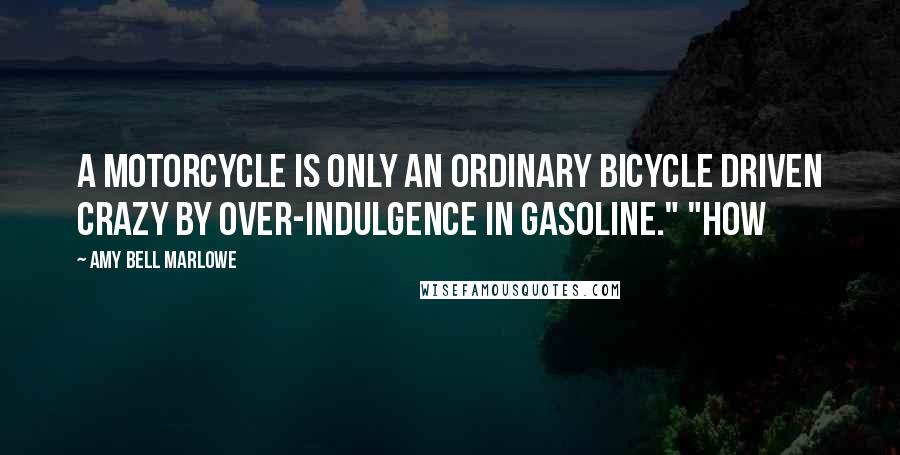 Amy Bell Marlowe quotes: A motorcycle is only an ordinary bicycle driven crazy by over-indulgence in gasoline." "How