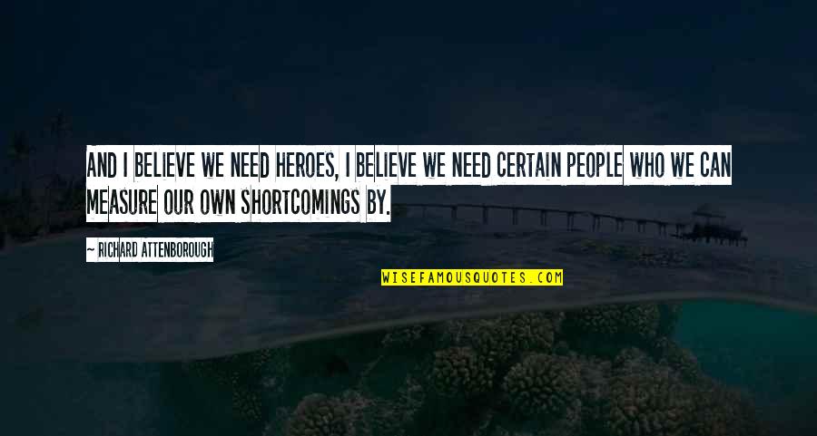 Amy Bendix Quotes By Richard Attenborough: And I believe we need heroes, I believe Amy Bendix Quotes By Richard Attenborough: And I believe we need heroes, I believe