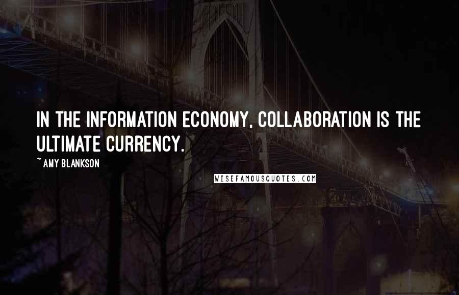 Amy Blankson quotes: In the information economy, collaboration is the ultimate currency.