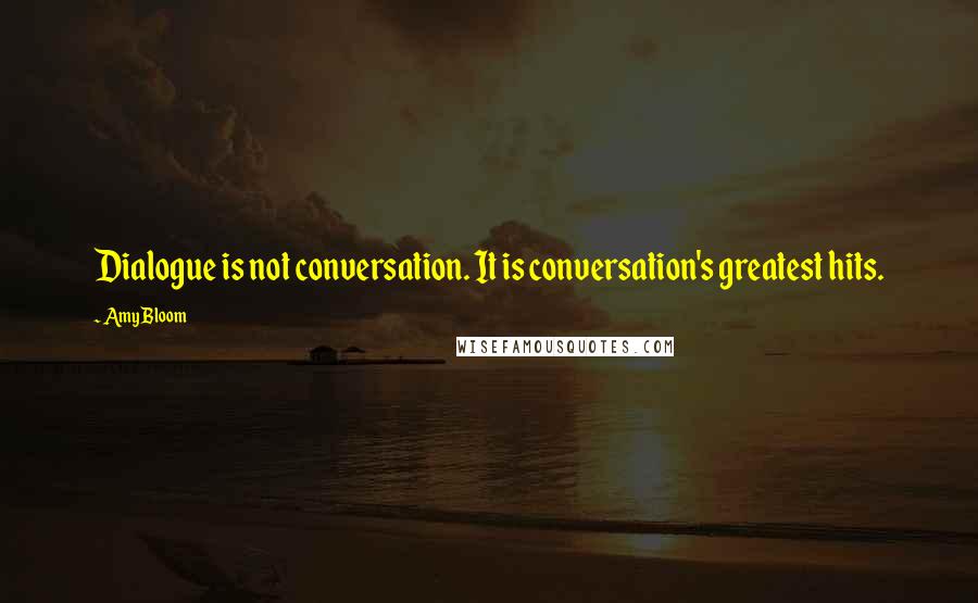 Amy Bloom quotes: Dialogue is not conversation. It is conversation's greatest hits.
