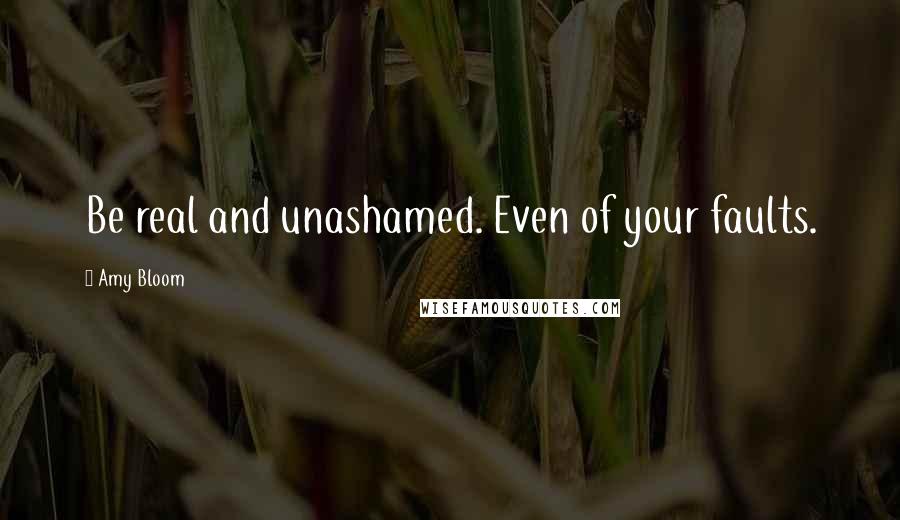 Amy Bloom quotes: Be real and unashamed. Even of your faults.