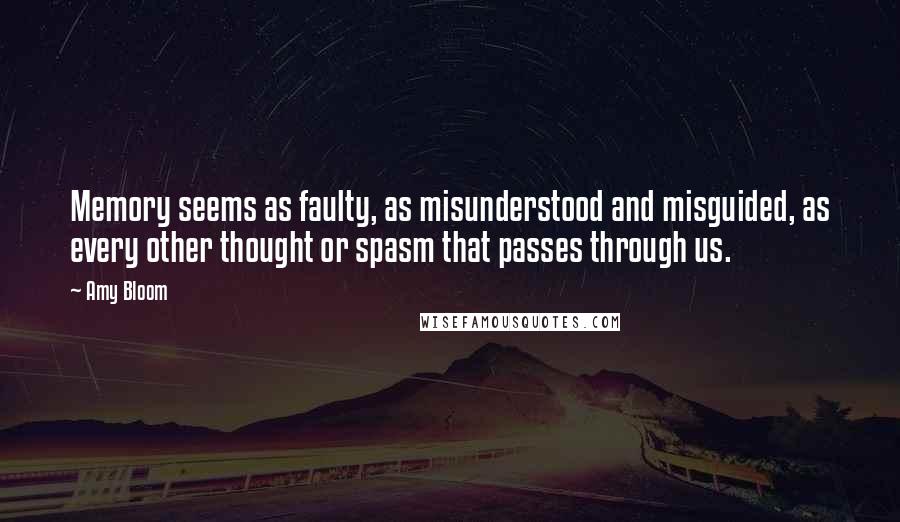 Amy Bloom quotes: Memory seems as faulty, as misunderstood and misguided, as every other thought or spasm that passes through us.