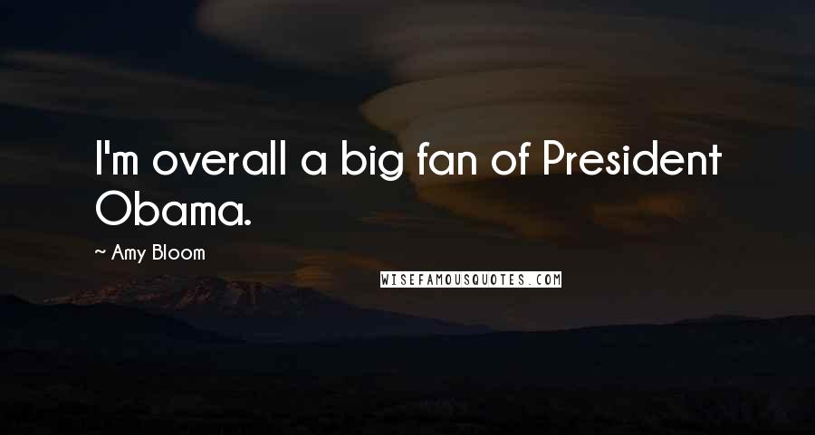 Amy Bloom quotes: I'm overall a big fan of President Obama.
