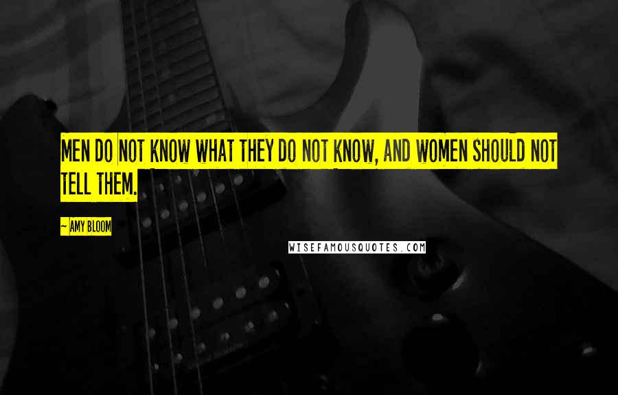Amy Bloom quotes: Men do not know what they do not know, and women should not tell them.
