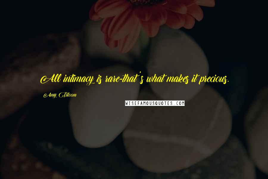 Amy Bloom quotes: All intimacy is rare-that's what makes it precious.