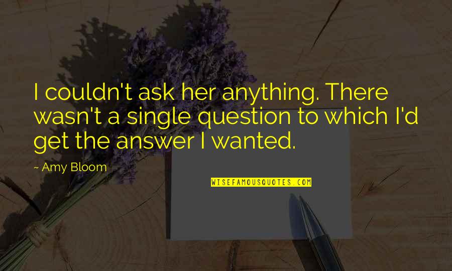 Amy Bloom Quotes By Amy Bloom: I couldn't ask her anything. There wasn't a