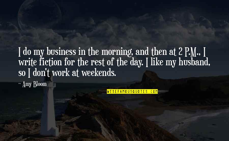 Amy Bloom Quotes By Amy Bloom: I do my business in the morning, and