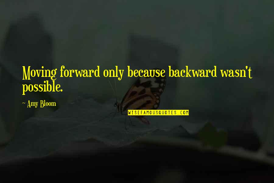 Amy Bloom Quotes By Amy Bloom: Moving forward only because backward wasn't possible.