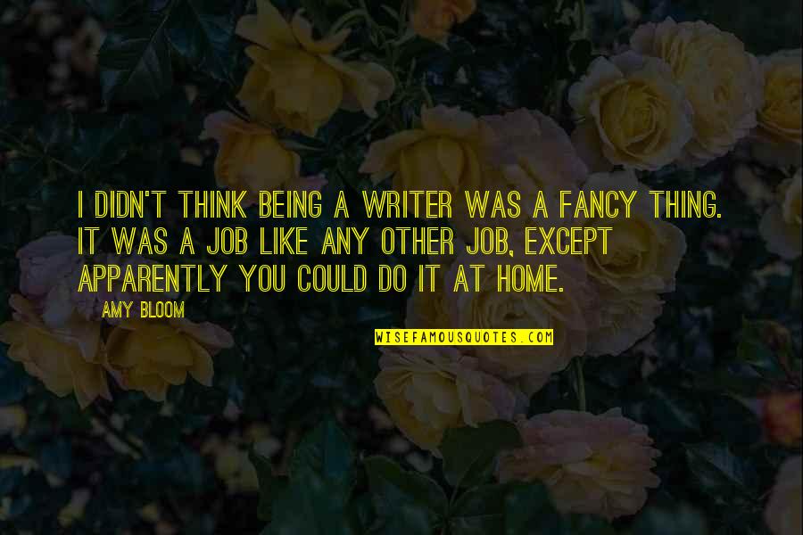 Amy Bloom Quotes By Amy Bloom: I didn't think being a writer was a