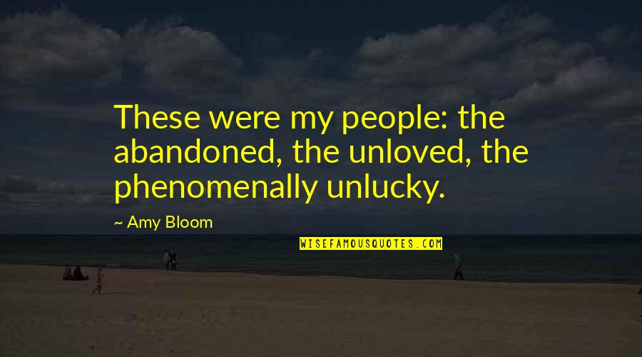 Amy Bloom Quotes By Amy Bloom: These were my people: the abandoned, the unloved,