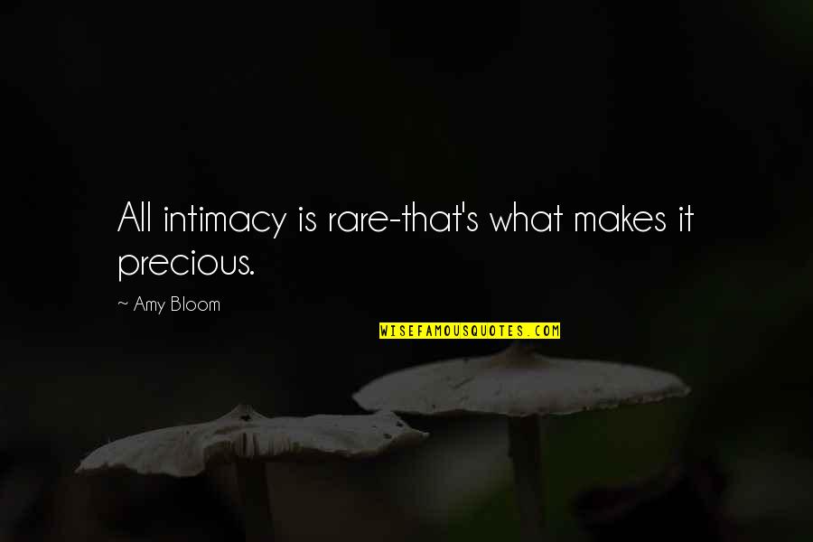 Amy Bloom Quotes By Amy Bloom: All intimacy is rare-that's what makes it precious.