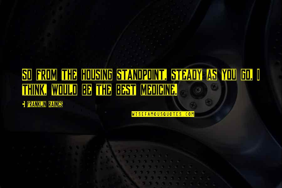 Amy Booksmart Quotes By Franklin Raines: So from the housing standpoint, steady as you