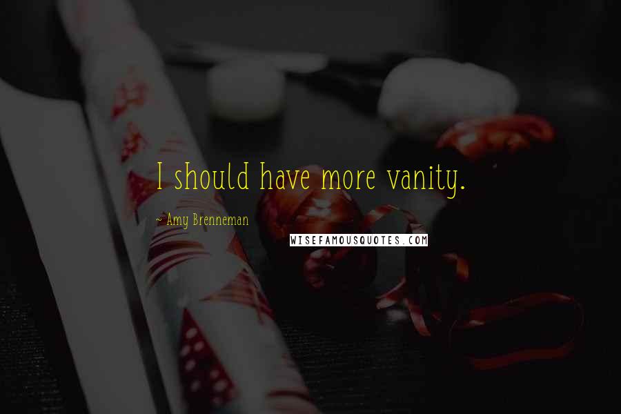 Amy Brenneman quotes: I should have more vanity.