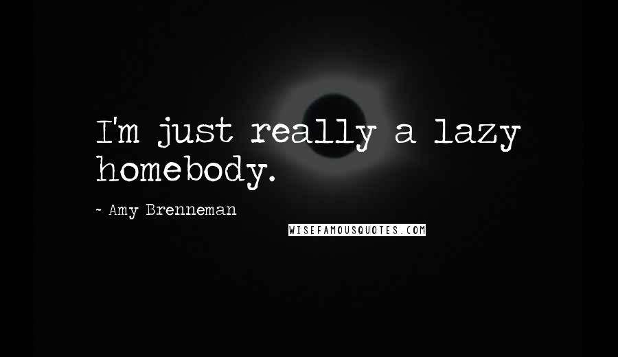 Amy Brenneman quotes: I'm just really a lazy homebody.