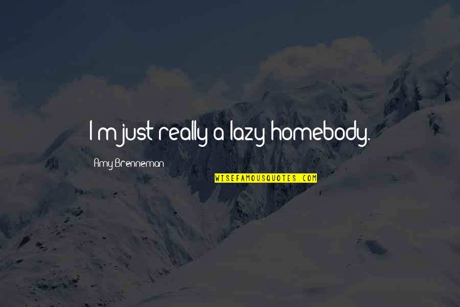 Amy Brenneman Quotes By Amy Brenneman: I'm just really a lazy homebody. Amy Brenneman Quotes By Amy Brenneman: I'm just really a lazy homebody.