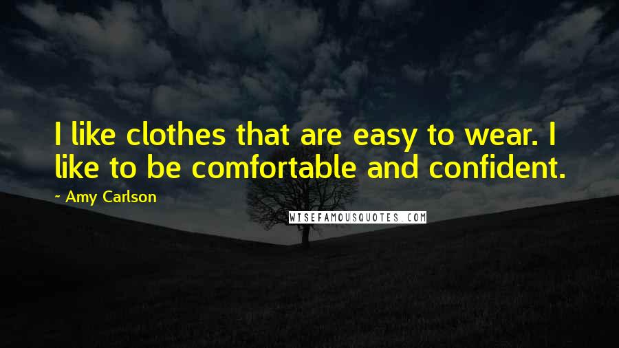 Amy Carlson quotes: I like clothes that are easy to wear. I like to be comfortable and confident.