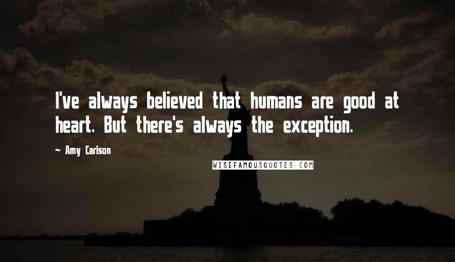 Amy Carlson quotes: I've always believed that humans are good at heart. But there's always the exception.