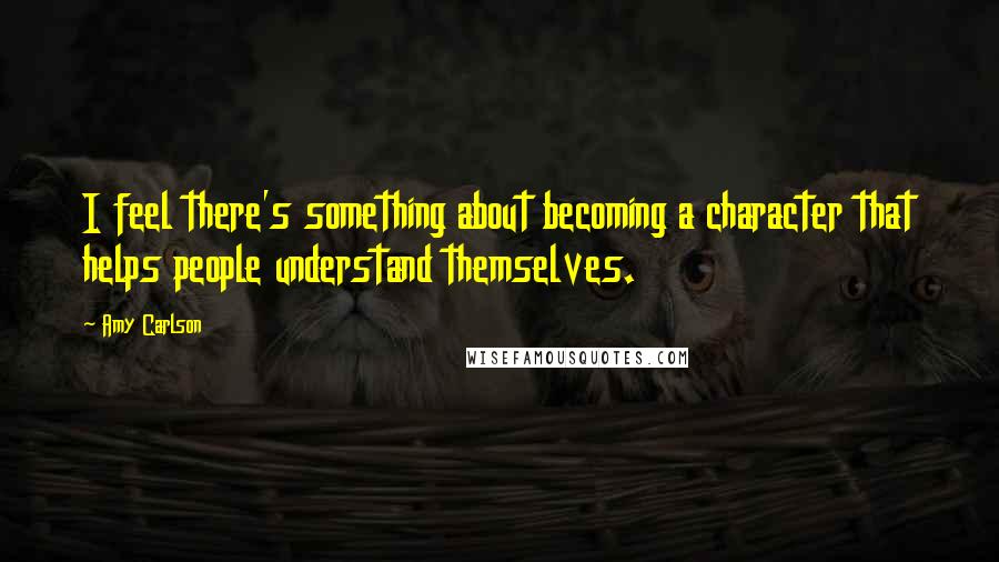 Amy Carlson quotes: I feel there's something about becoming a character that helps people understand themselves.