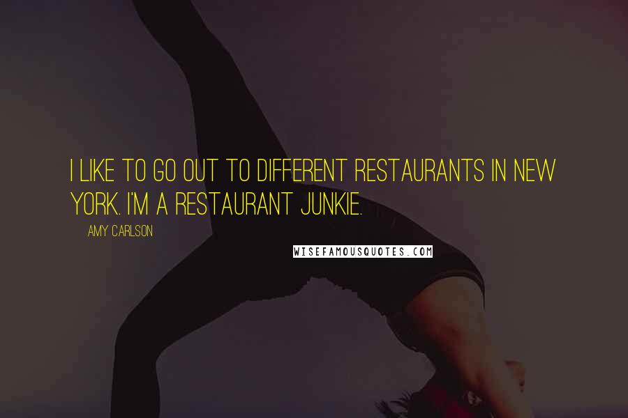 Amy Carlson quotes: I like to go out to different restaurants in New York. I'm a restaurant junkie.