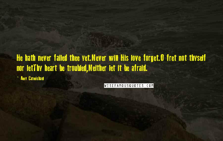 Amy Carmichael quotes: He hath never failed thee yet.Never will His love forget.O fret not thyself nor letThy heart be troubled,Neither let it be afraid.