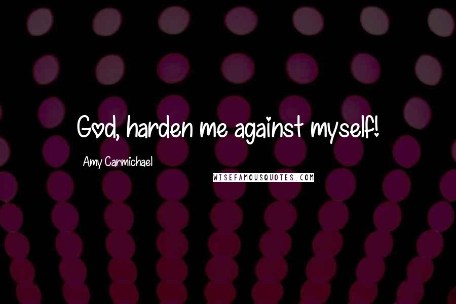Amy Carmichael quotes: God, harden me against myself!