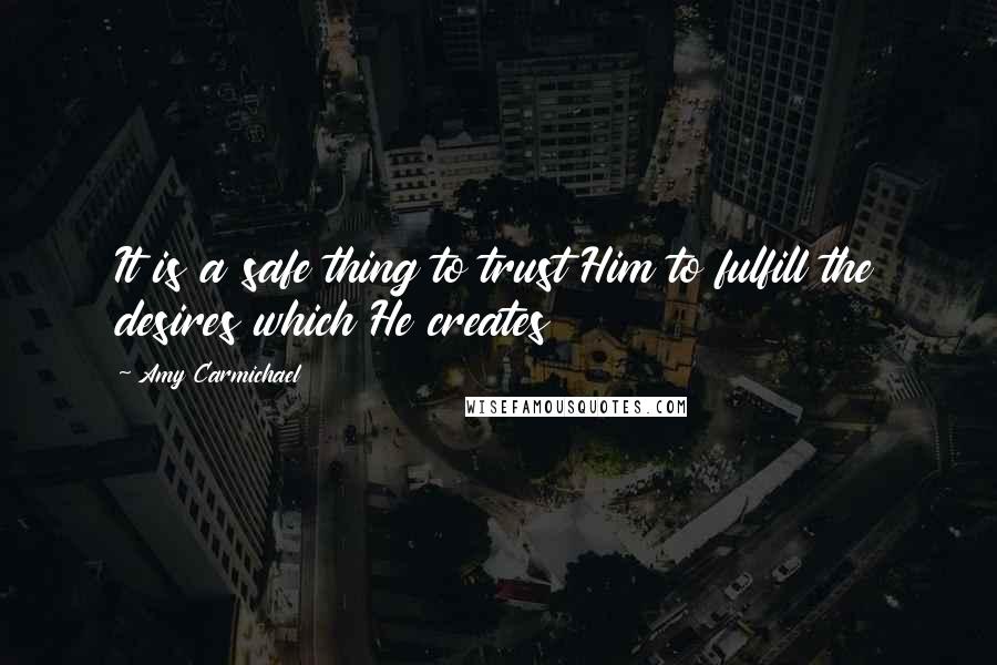 Amy Carmichael quotes: It is a safe thing to trust Him to fulfill the desires which He creates