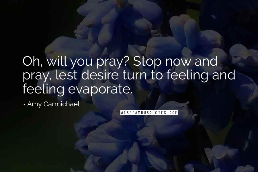 Amy Carmichael quotes: Oh, will you pray? Stop now and pray, lest desire turn to feeling and feeling evaporate.