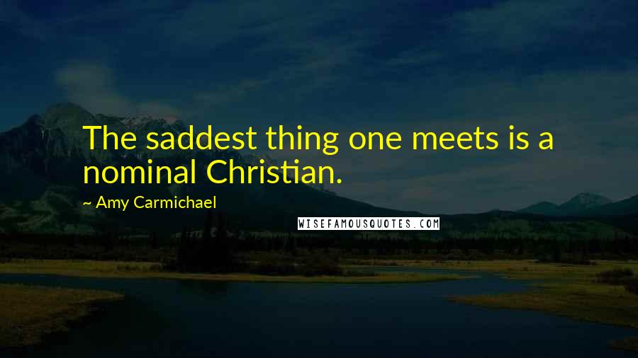 Amy Carmichael quotes: The saddest thing one meets is a nominal Christian.