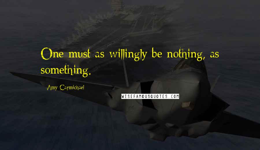 Amy Carmichael quotes: One must as willingly be nothing, as something.