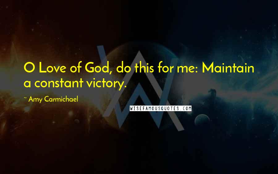 Amy Carmichael quotes: O Love of God, do this for me: Maintain a constant victory.