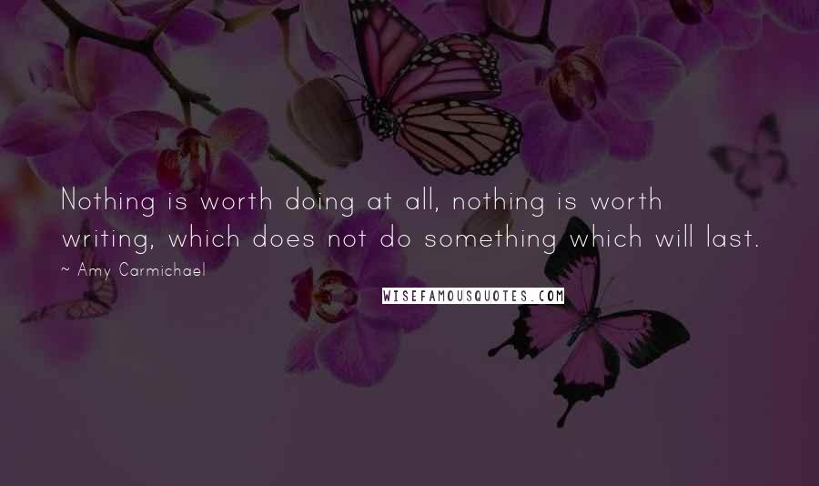 Amy Carmichael quotes: Nothing is worth doing at all, nothing is worth writing, which does not do something which will last.