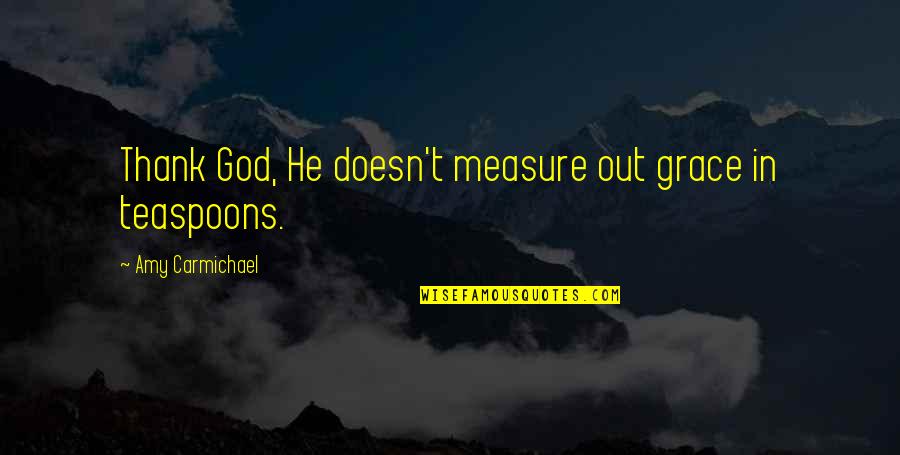 Amy Carmichael Quotes By Amy Carmichael: Thank God, He doesn't measure out grace in