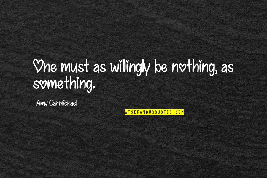 Amy Carmichael Quotes By Amy Carmichael: One must as willingly be nothing, as something.